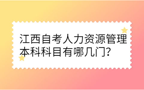 江西自考人力资源管理本科科目有哪几门