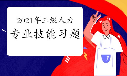 【2021年三级人力资源师专业技能考前习题三(6)】- 环球网校