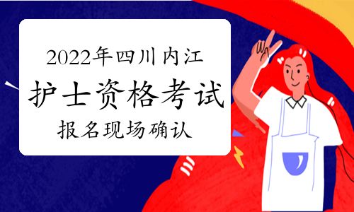 【2022年四川内江护士执业资格考试报名现场确认时间及方式】- 环球网校